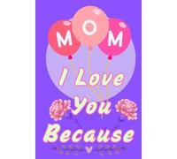 Mom I Love You Because: A Blank Book to Fill in, a Gift for Mother's Day, her Birthday and Other Occasions,80 Pages ,Size 6x9,Soft Matte Cover