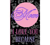 Mom I Love You Because: A Blank Book to Fill in, a Gift for Mother's Day, her Birthday and Other Occasions,80 Pages ,Size 6x9,Soft Matte Cover