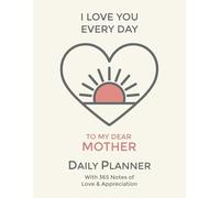 Mom, I Love You Every Day: Daily Planner: Agenda with Notes of Adoration and Appreciation for Mother