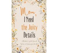 Mom, I Need the Jucy details: A Mother’s Guided Journal: Stories and Lessons from the Heart