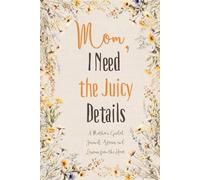 Mom, I Need the Juicy Details.: A Mother’s Guided Journal: Stories and Lessons from the Heart.
