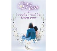 MOM I REALLY WANT TO KNOW YOU: What I never asked You: A Guided Journey to Discover the Woman, the girl, and the Dreamer You Are and Have Been