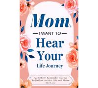 Mom I Want Hear Your Life Journey: A Mother's Guided Journal to Share Her Life and Her Love