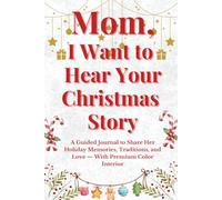 Mom, I Want to Hear Your Christmas Story: A Guided Journal to Share Her Holiday Memories, Traditions, and Love - With Premium Color Interior