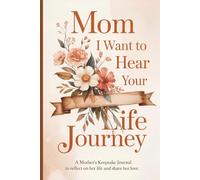 Mom I Want To Hear Your Life Journey: A Mother's Guided Journal and Keepsake to Share Her Life Story
