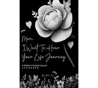 Mom I Want To Hear Your Life Journey: A Mother's Guided Journal to Capture Her Thoughts, Memories, and Life Story
