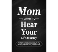 Mom I Want To Hear Your Life Journey: Mother's Guided Journal and Memory Keepsake: Prompts to Capture Stories, Love, and Legacy