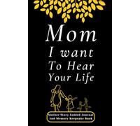 Mom I Want To Hear Your Life: Mother Story Guided Journal and Memory Keepsake Book with Prompts to Share Sweetest Memories, Love and Legacy