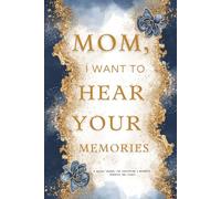 Mom, I Want To Hear Your Memories: A Guided Journal For Cherishing A Mother’s Memories And Legacy