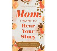 Mom, I Want to Hear Your Story: A Mother's Guided Journal To Share Her Life & Her Love