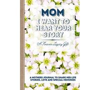 Mom, I Want To Hear Your Story: A Mother's Journal To Share Her Life, Stories, Love And Special Memories