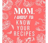 Mom, I Want To Know Your Recipes: A Family Keepsake Cookbook