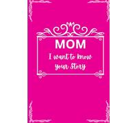 MOM I WANT TO KNOW YOUR STORY: a Gift for your MOM to know her life story on love, struggles and overcoming challenges