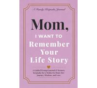 Mom, I Want to Remember Your Life Story: A Guided Prompt Journal & Memory Keepsake for a Mother to Share Her Journey, Wisdom, and Love