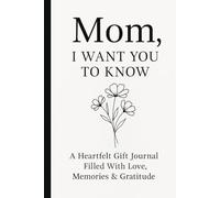 Mom, I WANT YOU tO KNOW: A Heartfelt Gift Journal Filled With Love, Memories & Gratitude