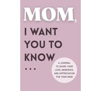 Mom, I Want You to Know...: A Heartfelt Gift of Love, Gratitude, and Memories From Your Children - With Space for Mom’s Reflections