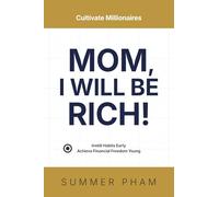 Mom, I Will Be Rich!: Cultivate Millionaires: Instill Habits Early, Achieve Financial Freedom Young