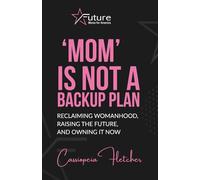 'Mom' is Not a Backup Plan: Reclaiming Womanhood, Raising the Future, and Owning it Now (Future Moms for America)