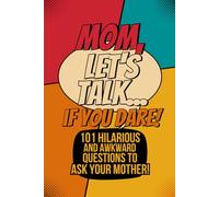Mom, Let’s Talk… If You Dare!: 101 Hilarious & Awkward Questions to Ask Your Mother