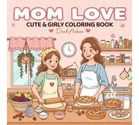 Mom Love: Cute & Girly Coloring Book: 50 Sweet Mother-Daughter Baking & Kitchen Scenes for Kids, Teens & Adults to Color, Bond & Relax Together