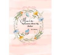 Mom & Me- Reflections About My Mother: A Journal to Honor Mom's Life, Love and Lasting Impact