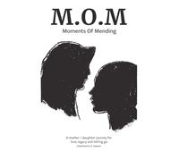 MOM: Moments of Mending: A mother/daughter journey for Love, legacy and letting go