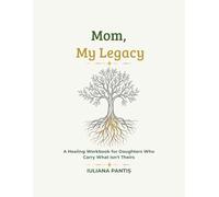 Mom, My Legacy.: A Therapeutic Workbook for Healing the Mother Wound through