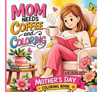 Mom Needs Coffee… and Coloring: A Bold and Easy Coloring Book for Moms with Cozy Moments, Floral Designs, and Relaxing Scenes