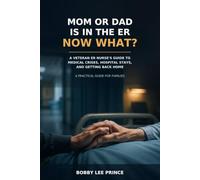 Mom or Dad Is in the ER - Now What?: A Veteran ER Nurse's Guide to Medical Crises, Hospital Stays, and Getting Back Home