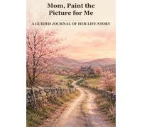 Mom, Paint the Picture for Me: A Guided Journal of Her Life Story | 98 Questions, One to a Page, Room for a Real Answer | Family History, Work and Wisdom | Keepsake Gift from Son or Daughter