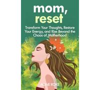 Mom, Reset: Transform Your Thoughts, Restore Your Energy, and Rise Beyond the Chaos of Motherhood