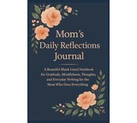 Mom’s Daily Reflections Journal: A Beautiful Blank Lined Notebook for Gratitude, Mindfulness, Thoughts, and Everyday Writing for the Mom Who Does Everything (The Next Level Mindset Series)