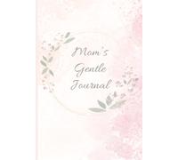 Mom’s Gentle Journal: A Guided Daily Planner for Calm, Self-Care, and Emotional Balance: Simple, supportive prompts to help moms stay organized, centered, and grounded each day