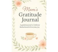 Mom’s Gratitude Journal: A Guided Journal to Celebrate Motherhood & Everyday Joy: Daily Prompts, Weekly Reflections & Monthly Check-Ins for Mindfulness and Self-Care