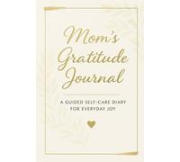 Mom’s Gratitude Journal: A Guided Self-Care Diary for Everyday Joy: Daily Gratitude Prompts, Weekly Reflections & Monthly Check-Ins | Elegant Minimalist Design