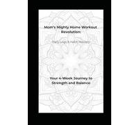 Mom’s Mighty Home Workout Revolution: Daily Logs & Habit Mastery: Your 4-Week Journey to Strength and Balance