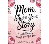 Mom, Share Your Story: A Guided Journey Through Your Life & Love - Over 250 Thoughtful Questions to Capture Your Memories