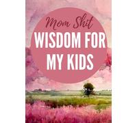 Mom Shit - Wisdom For My Kids: A Mother’s Guided Journal with Wise Sh*t, Life Tips, Knowledge & Memories (Not Another Life Story Book)