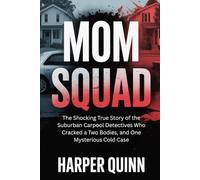 Mom Squad: The Shocking True Story of the Suburban Carpool Detectives Who Cracked a Two Bodies, and One Mysterious Cold Case