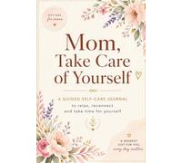 Mom, Take Care of Yourself: A Self-Care Journal for Busy Moms with Inverted Coloring Pages, Journaling Prompts & Relaxation Exercises - The Perfect Gift for Mom & Mother’s Day