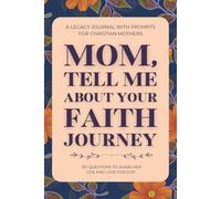 Mom, Tell Me About Your Faith Journey (A Legacy Journal with Prompts for Christian Mothers): 150 Guided Questions to Share Her Life and Love for God
