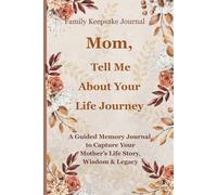 Mom, Tell Me About Your Life Journey: A Guided Memory Journal to Capture Your Mother’s Life Story, Wisdom and Legacy