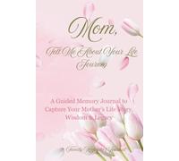 Mom, Tell Me About Your Life Journey: A Guided Memory Journal to Capture Your Mother’s Life Story, Wisdom and Legacy