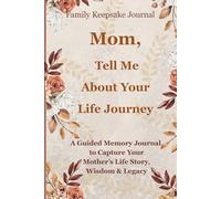 Mom, Tell Me About Your Life Journey: A Guided Memory Journal to Capture Your Mother’s Life Story, Wisdom and Legacy