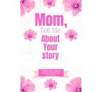 Mom, Tell Me About Your Story: A Guided Memory Journal for Mom with Prompts and Questions to Record Her Life Story, Memories, Wisdom, and Family Legacy