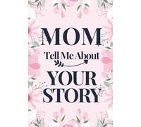 MOM TELL ME ABOUT YOUR STORY: A Mother’s Guided Journal To Share Her Life And Love In Her Own Words