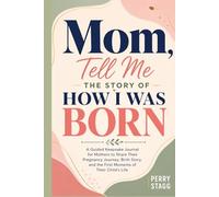 Mom, Tell Me the Story of How I Was Born: A Guided Keepsake Journal for Mothers to Share Their Pregnancy Journey, Birth Story, and the First Moments of Their Child’s Life