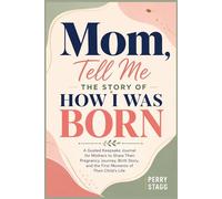 Mom, Tell Me the Story of How I Was Born: A Guided Keepsake Journal for Mothers to Share Their Pregnancy Journey, Birth Story, and the First Moments of Their Child’s Life