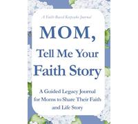 Mom, Tell Me Your Faith Story: A Guided Legacy Journal for Moms to Share Their Faith, Memories, Prayers, and Life Story