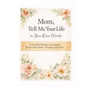 Mom, Tell Me Your Life in Your Own Words: A Guided Memory Journal of 250 prompts to Preserve Your Story, Wisdom, and Love